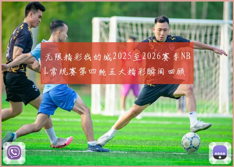 无限精彩我的城2025至2026赛季NBL常规赛第四轮五大精彩瞬间回顾
