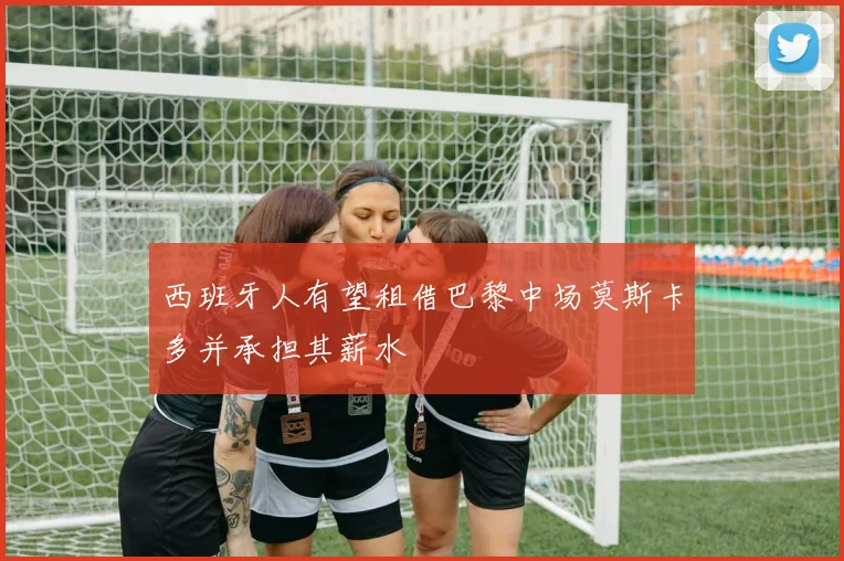 西班牙人有望租借巴黎中场莫斯卡多并承担其薪水