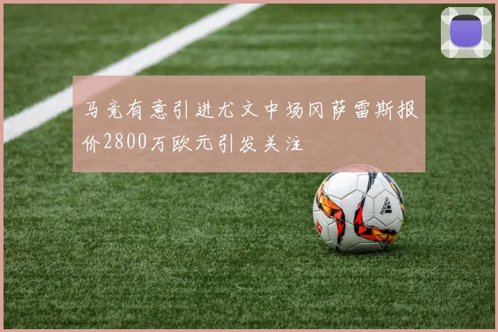 马竞有意引进尤文中场冈萨雷斯报价2800万欧元引发关注