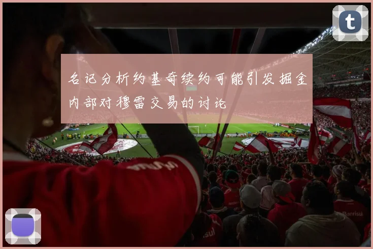 名记分析约基奇续约可能引发掘金内部对穆雷交易的讨论