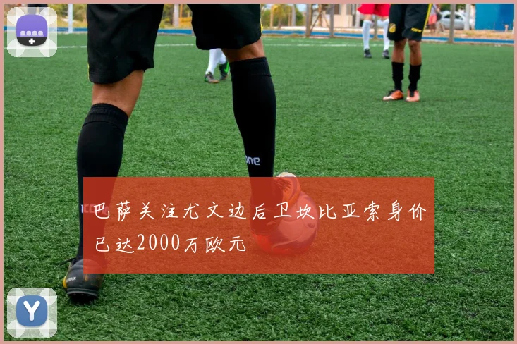 巴萨关注尤文边后卫坎比亚索身价已达2000万欧元