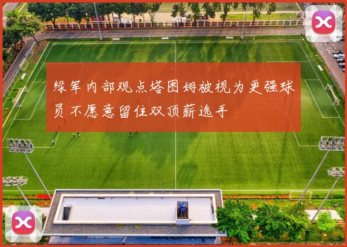 绿军内部观点塔图姆被视为更强球员不愿意留住双顶薪选手