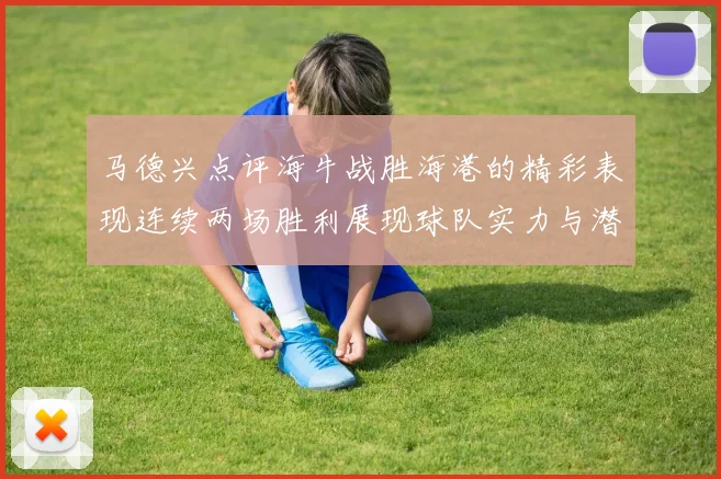马德兴点评海牛战胜海港的精彩表现连续两场胜利展现球队实力与潜力